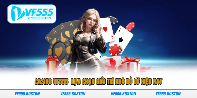 Casino VF555 - Lựa chọn giải trí khó bỏ lỡ hiện nay