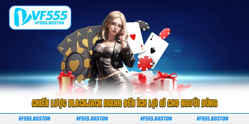 Chiến lược Blackjack mang đến ích lợi gì cho người dùng?