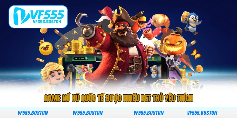 Game nổ hũ quốc tế được nhiều bet thủ yêu thích