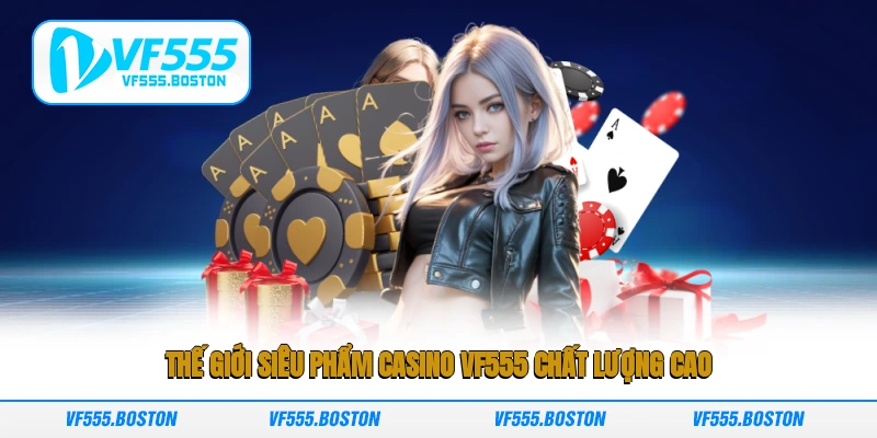 Thế giới siêu phẩm casino VF555 chất lượng cao