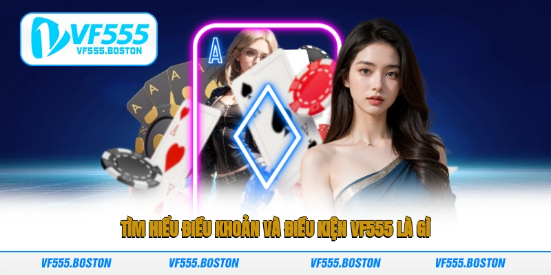 Tìm hiểu điều khoản và điều kiện VF555 là gì?