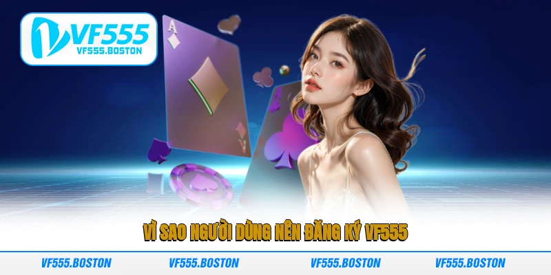 Vì sao người dùng nên đăng ký VF555?